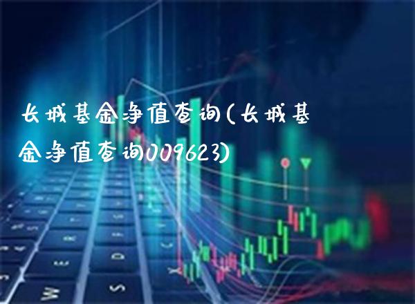 长城基金净值查询(长城基金净值查询009623)_https://www.gnhpgy.com_期货知识_第1张