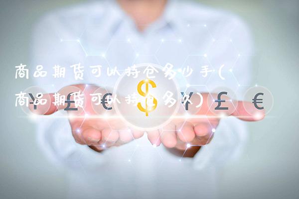 商品期货可以持仓多少手(商品期货可以持仓多久)_https://www.gnhpgy.com_黄金期货_第1张