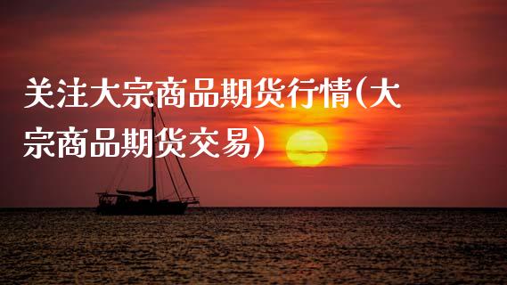 关注大宗商品期货行情(大宗商品期货交易)_股指期货_第1张_公牛期货直播室 关注大宗商品期货行情(大宗商品期货交易)_https://www.gnhpgy.com_股指期货_第1张