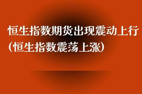 恒生指数期货出现震动上行(恒生指数震荡上涨)_https://www.gnhpgy.com_黄金期货_第1张