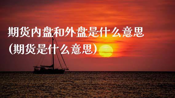 期货内盘和外盘是什么意思(期货是什么意思)_https://www.gnhpgy.com_期货百科_第1张