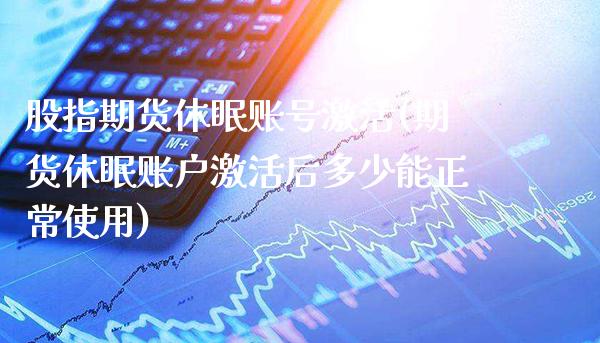 股指期货休眠账号激活(期货休眠账户激活后多少能正常使用)_股指期货_第1张_公牛期货直播室 股指期货休眠账号激活(期货休眠账户激活后多少能正常使用)_https://www.gnhpgy.com_股指期货_第1张