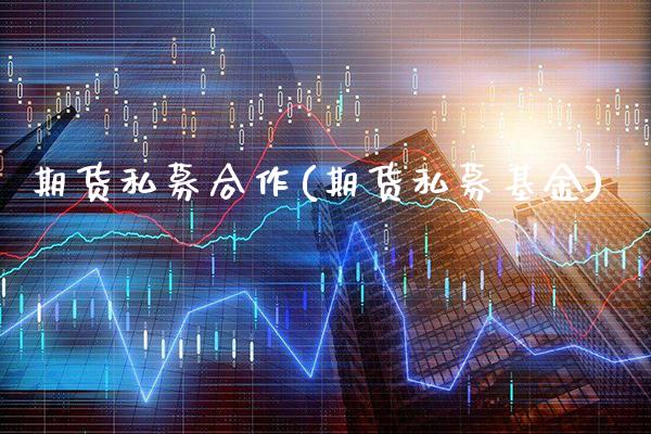期货私募合作(期货私募基金)_https://www.gnhpgy.com_期货知识_第1张