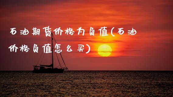 石油期货价格为负值(石油价格负值怎么买)_https://www.gnhpgy.com_黄金期货_第1张