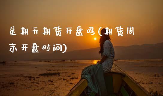 星期天期货开盘吗(期货周末开盘时间)_https://www.gnhpgy.com_纳指期货_第1张
