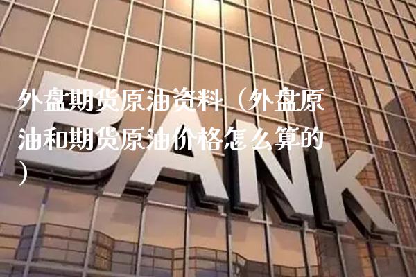外盘期货原油资料（外盘原油和期货原油价格怎么算的）_https://www.gnhpgy.com_恒指期货_第1张