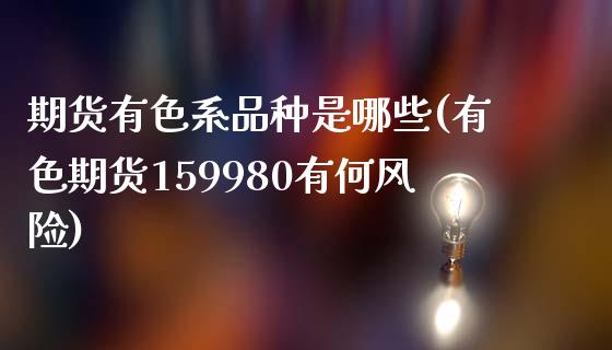 期货有色系品种是哪些(有色期货159980有何风险)_https://www.gnhpgy.com_恒指期货_第1张