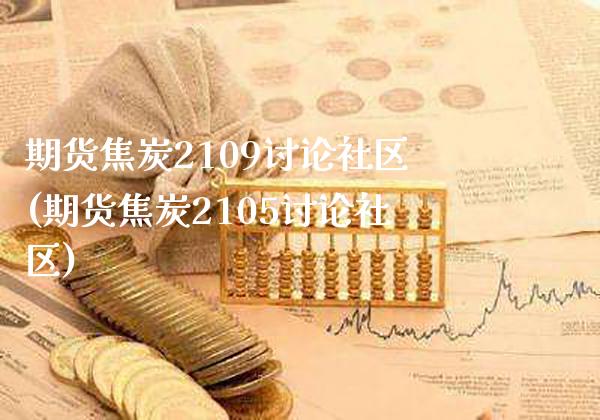 期货焦炭2109讨论社区(期货焦炭2105讨论社区)_https://www.gnhpgy.com_原油期货_第1张