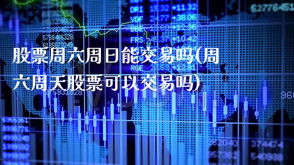 股票周六周日能交易吗(周六周天股票可以交易吗)_https://www.gnhpgy.com_期货知识_第1张