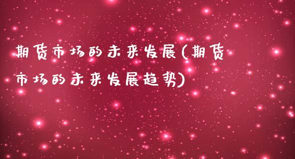 期货市场的未来发展(期货市场的未来发展趋势)_https://www.gnhpgy.com_道指期货_第1张