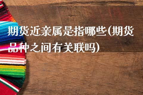 期货属是指哪些(期货品种之间有关联吗)_https://www.gnhpgy.com_德指期货_第1张