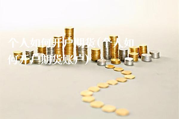 个人如何开户期货(个人如何开户期货账户)_https://www.gnhpgy.com_德指期货_第1张