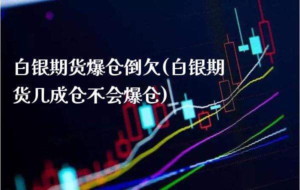 白银期货爆仓倒欠(白银期货几成仓不会爆仓)_https://www.gnhpgy.com_纳指期货_第1张