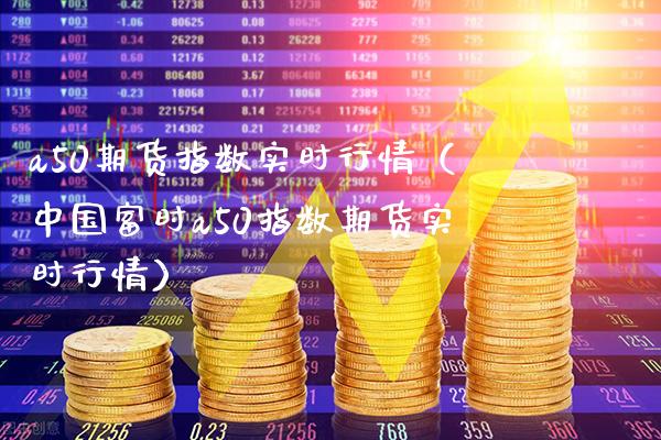 a50期货指数实时行情（中国富时a50指数期货实时行情）_https://www.gnhpgy.com_期货知识_第1张
