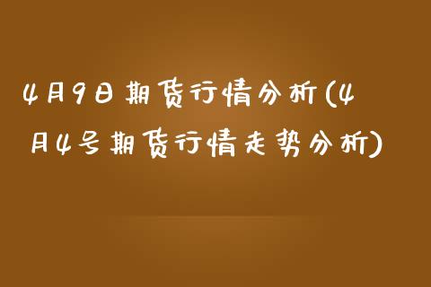 4月9日期货行情分析(4月4号期货行情走势分析)_期货知识_第1张_公牛期货直播室 4月9日期货行情分析(4月4号期货行情走势分析)_https://www.gnhpgy.com_期货知识_第1张