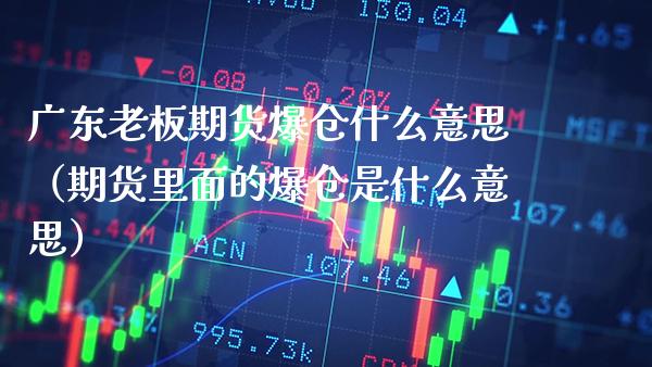 广东老板期货爆仓什么意思（期货里面的爆仓是什么意思）_https://www.gnhpgy.com_原油期货_第1张