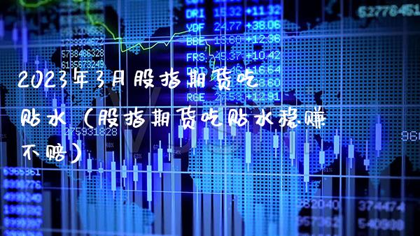 2023年3月股指期货吃贴水（股指期货吃贴水稳赚不赔）_https://www.gnhpgy.com_黄金期货_第1张