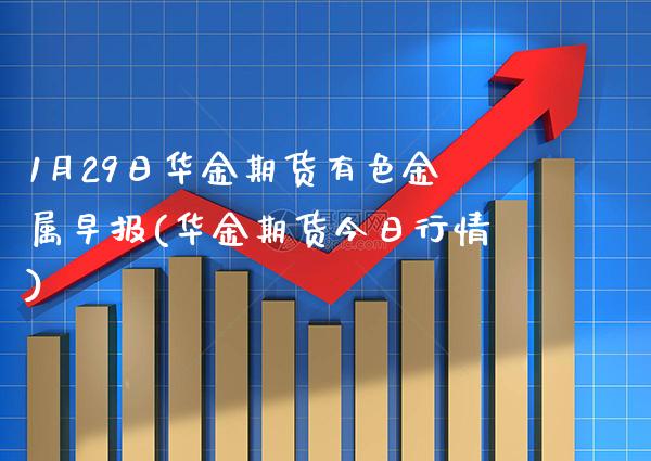 1月29日华金期货有色金属早报(华金期货今日行情)_https://www.gnhpgy.com_纳指期货_第1张