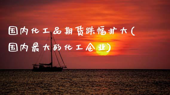 国内化工品期货跌幅扩大(国内最大的化工企业)_https://www.gnhpgy.com_期货知识_第1张