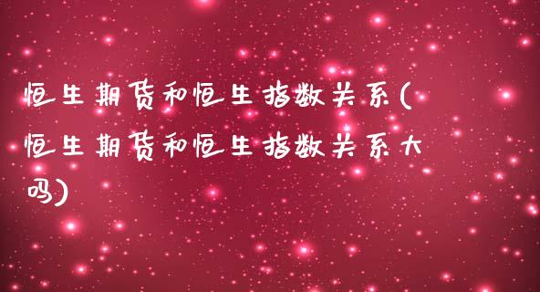 恒生期货和恒生指数关系(恒生期货和恒生指数关系大吗)_https://www.gnhpgy.com_道指期货_第1张