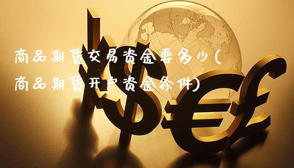 商品期货交易资金要多少(商品期货开户资金条件)_https://www.gnhpgy.com_德指期货_第1张
