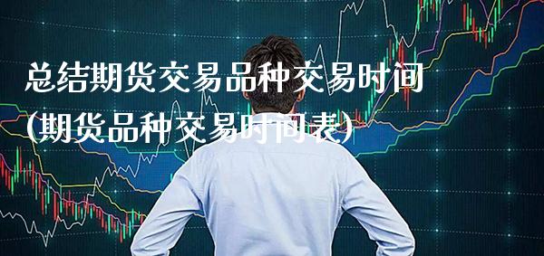 总结期货交易品种交易时间(期货品种交易时间表)_https://www.gnhpgy.com_德指期货_第1张