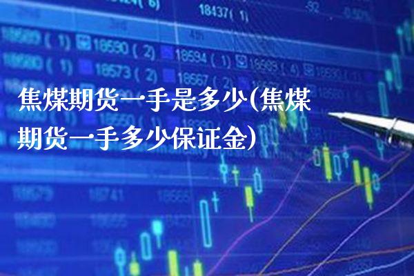 焦煤期货一手是多少(焦煤期货一手多少保证金)_https://www.gnhpgy.com_德指期货_第1张