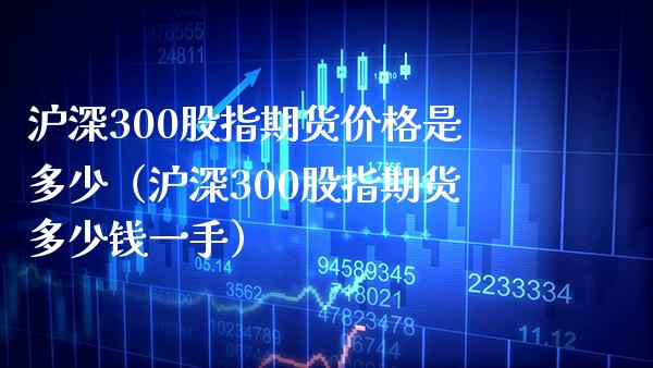 沪深300股指期货价格是多少（沪深300股指期货多少钱一手）_https://www.gnhpgy.com_期货知识_第1张
