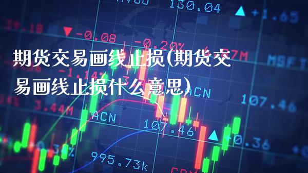 期货交易画线止损(期货交易画线止损什么意思)_https://www.gnhpgy.com_纳指期货_第1张