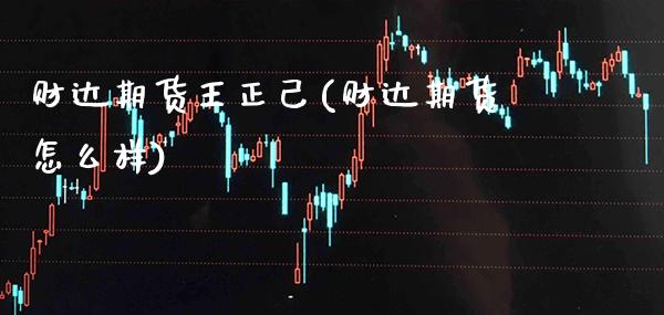 财达期货王正己(财达期货怎么样)_https://www.gnhpgy.com_期货知识_第1张