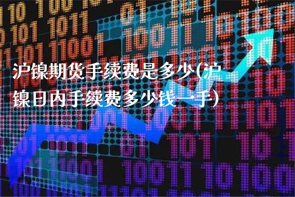 沪镍期货手续费是多少(沪镍日内手续费多少钱一手)_https://www.gnhpgy.com_期货知识_第1张