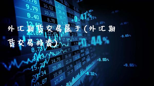 外汇期货交易属于(外汇期货交易投资)_期货百科_第1张_公牛期货直播室 外汇期货交易属于(外汇期货交易投资)_https://www.gnhpgy.com_期货百科_第1张
