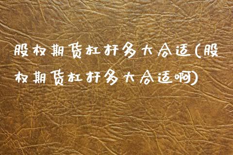 股权期货杠杆多大合适(股权期货杠杆多大合适啊)_https://www.gnhpgy.com_股指期货_第1张