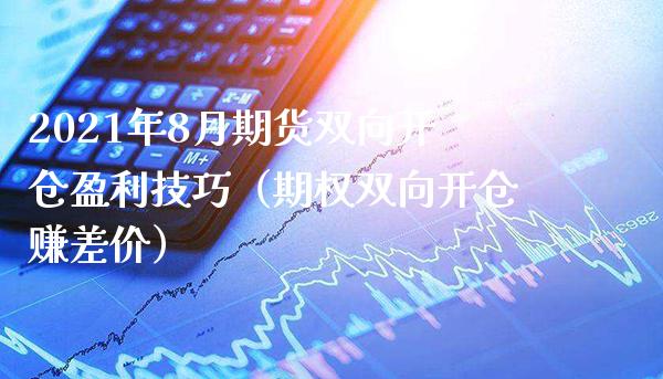 2021年8月期货双向开仓盈利技巧（期权双向开仓赚差价）_https://www.gnhpgy.com_德指期货_第1张