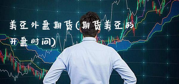 美豆外盘期货(期货美豆的开盘时间)_https://www.gnhpgy.com_德指期货_第1张