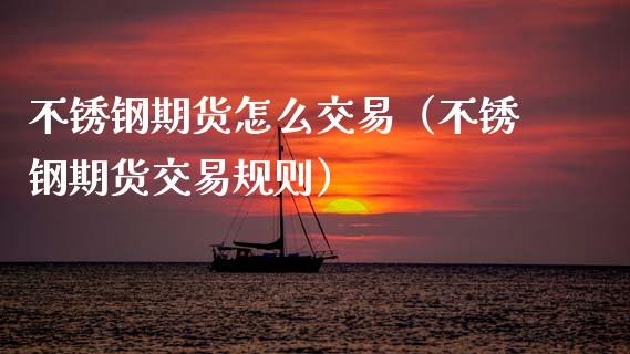不锈钢期货怎么交易（不锈钢期货交易规则）_https://www.gnhpgy.com_纳指期货_第1张