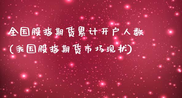 全国股指期货累计开户人数(我国股指期货市场现状)_https://www.gnhpgy.com_原油期货_第1张