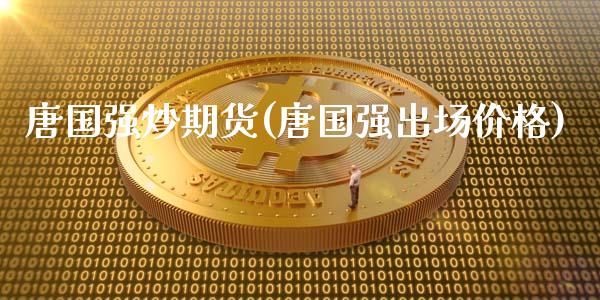 唐国强炒期货(唐国强出场价格)_https://www.gnhpgy.com_纳指期货_第1张