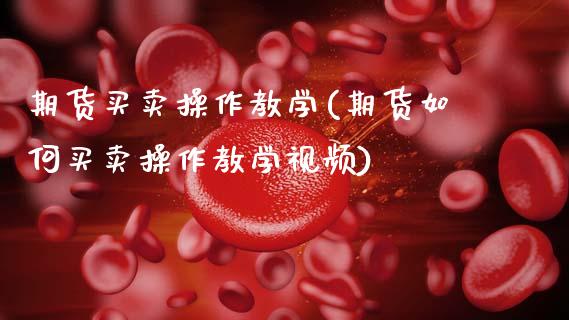 期货买卖操作教学(期货如何买卖操作教学)_https://www.gnhpgy.com_期货知识_第1张