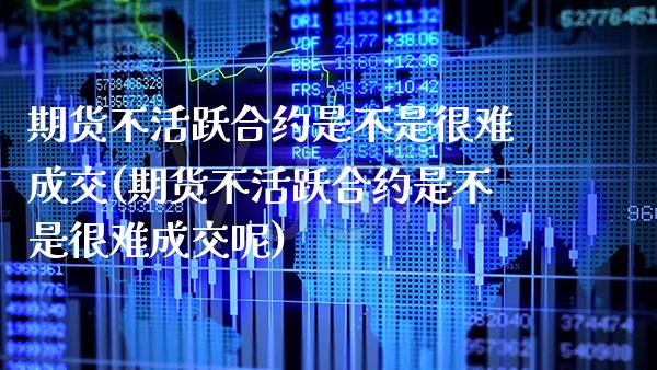 期货不活跃合约是不是很难成交(期货不活跃合约是不是很难成交呢)_https://www.gnhpgy.com_黄金期货_第1张