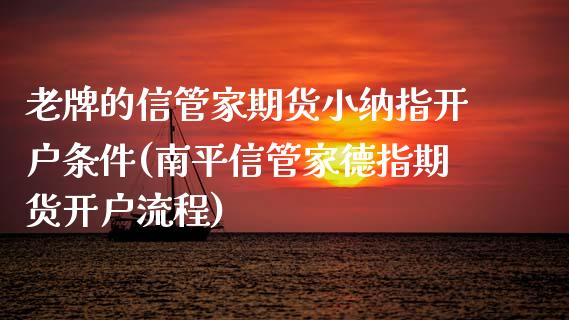 老牌的信管家期货小纳指开户条件(南平信管家德指期货开户流程)_https://www.gnhpgy.com_股指期货_第1张