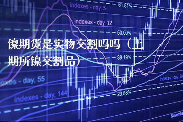 镍期货是实物交割吗吗（上期所镍交割品）_https://www.gnhpgy.com_纳指期货_第1张