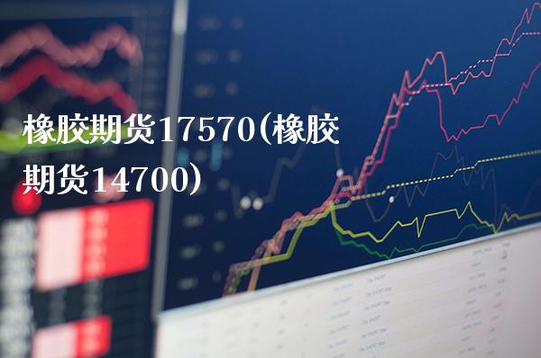 橡胶期货17570(橡胶期货14700)_https://www.gnhpgy.com_恒指期货_第1张