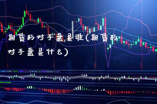 期货的对手盘是谁(期货的对手盘是什么)_https://www.gnhpgy.com_期货知识_第1张