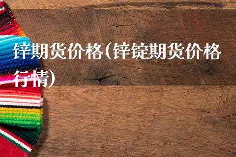 锌期货价格(锌锭期货价格行情)_https://www.gnhpgy.com_期货百科_第1张