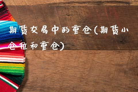 期货交易中的重仓(期货小仓位和重仓)_期货百科_第1张_公牛期货直播室 期货交易中的重仓(期货小仓位和重仓)_https://www.gnhpgy.com_期货百科_第1张