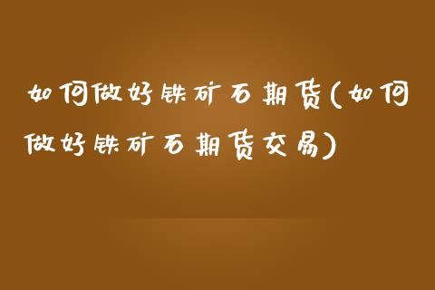如何做好铁矿石期货(如何做好铁矿石期货交易)_https://www.gnhpgy.com_原油期货_第1张
