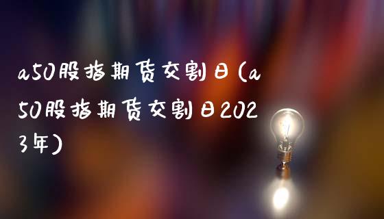 a50股指期货交割日(a50股指期货交割日2023年)_https://www.gnhpgy.com_黄金期货_第1张