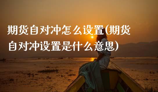 期货自对冲怎么设置(期货自对冲设置是什么意思)_恒指期货_第1张_公牛期货直播室 期货自对冲怎么设置(期货自对冲设置是什么意思)_https://www.gnhpgy.com_恒指期货_第1张