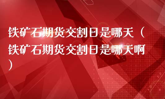 铁矿石期货交割日是哪天（铁矿石期货交割日是哪天啊）_https://www.gnhpgy.com_黄金期货_第1张